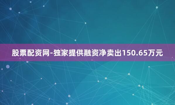 股票配资网-独家提供融资净卖出150.65万元