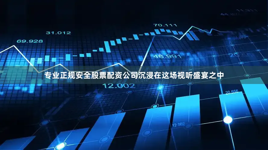 专业正规安全股票配资公司沉浸在这场视听盛宴之中