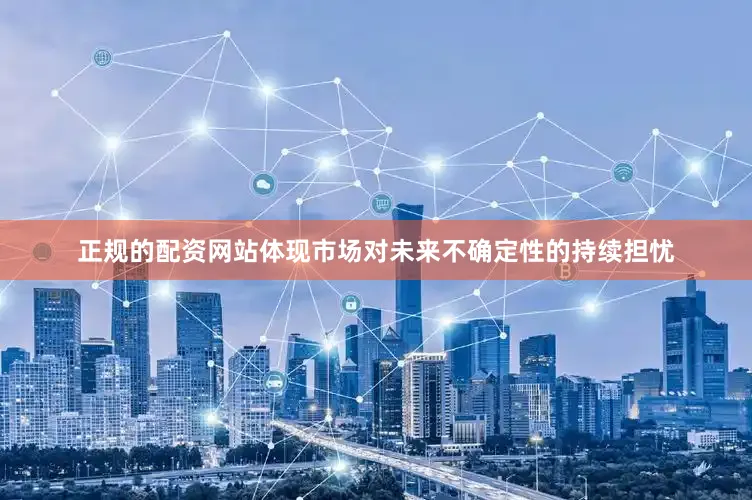 正规的配资网站体现市场对未来不确定性的持续担忧