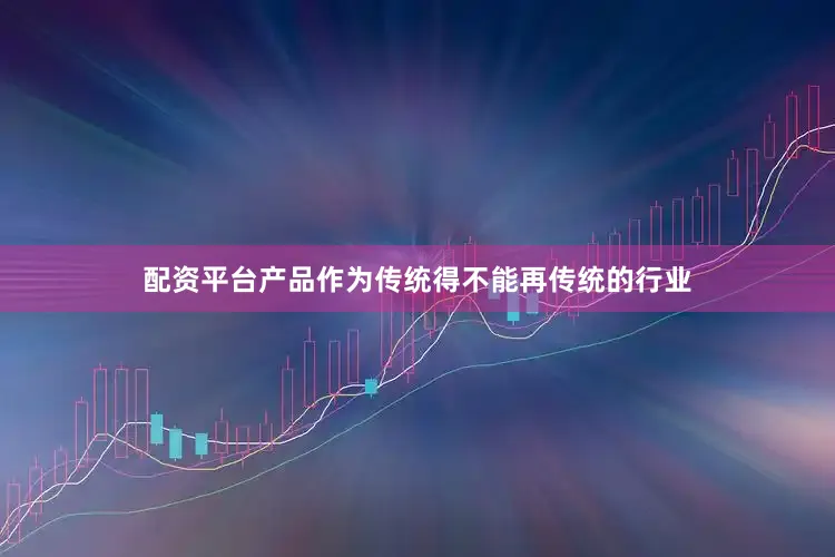 配资平台产品作为传统得不能再传统的行业