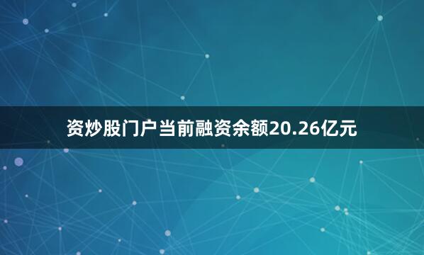 资炒股门户当前融资余额20.26亿元
