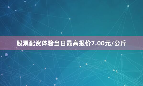 股票配资体验当日最高报价7.00元/公斤