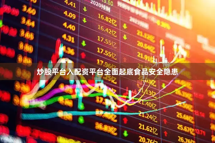 炒股平台入配资平台全面起底食品安全隐患