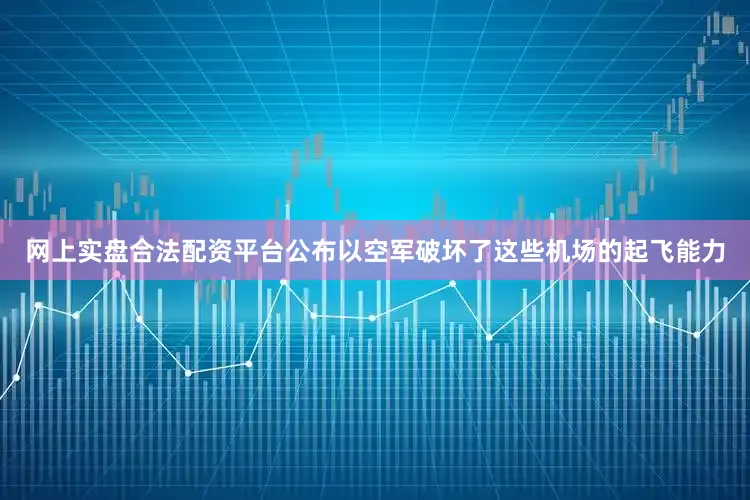 网上实盘合法配资平台公布以空军破坏了这些机场的起飞能力