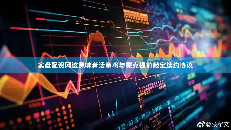 实盘配资网这意味着活塞将与蒙克提前敲定续约协议