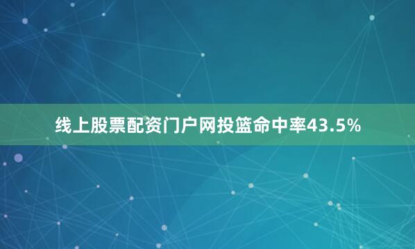 线上股票配资门户网投篮命中率43.5%