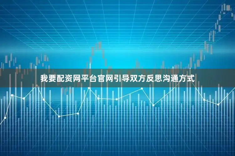 我要配资网平台官网引导双方反思沟通方式