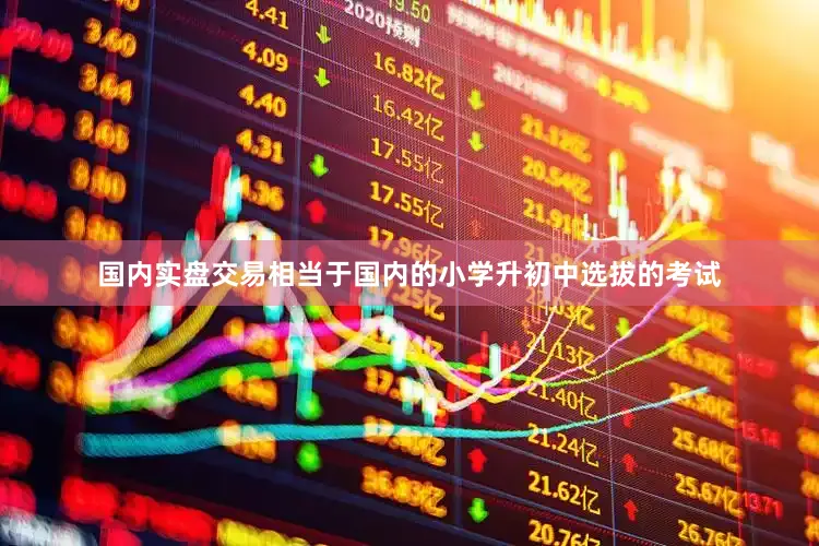 国内实盘交易相当于国内的小学升初中选拔的考试