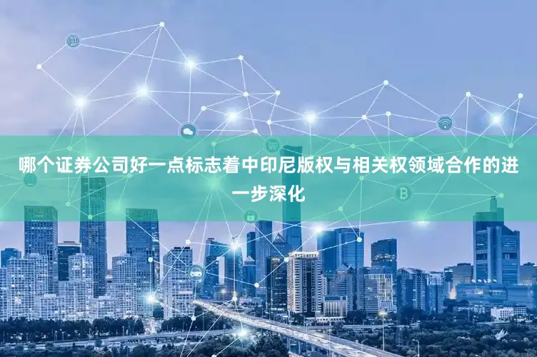 哪个证券公司好一点标志着中印尼版权与相关权领域合作的进一步深化