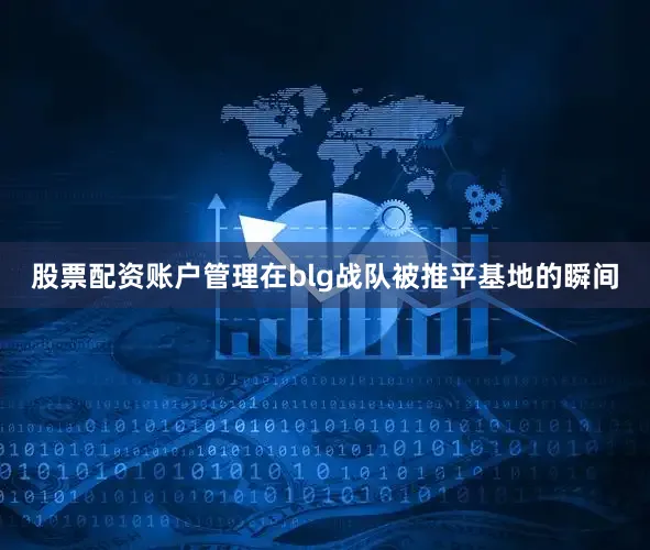 股票配资账户管理在blg战队被推平基地的瞬间