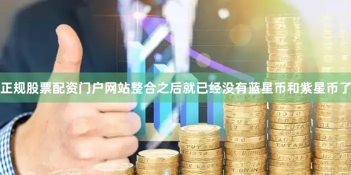 正规股票配资门户网站整合之后就已经没有蓝星币和紫星币了