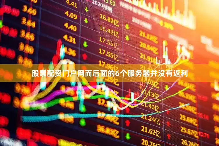 股票配资门户网而后面的6个服务器并没有返利