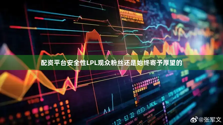 配资平台安全性LPL观众粉丝还是始终寄予厚望的