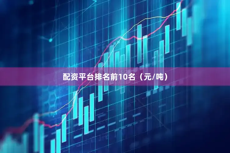 配资平台排名前10名（元/吨）