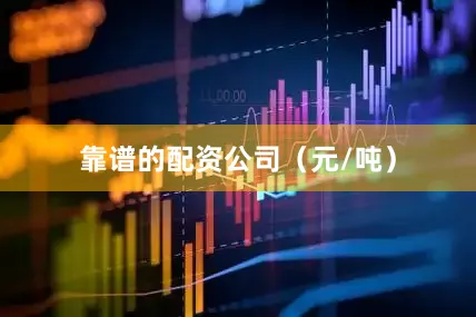 靠谱的配资公司（元/吨）