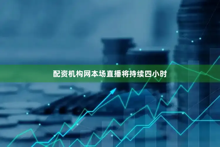 配资机构网本场直播将持续四小时