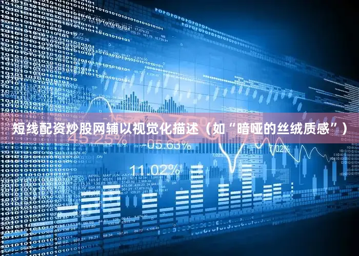 短线配资炒股网辅以视觉化描述（如“暗哑的丝绒质感”）