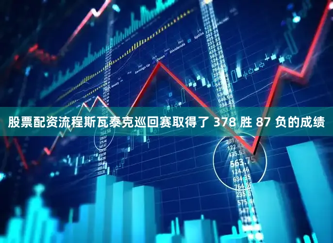 股票配资流程斯瓦泰克巡回赛取得了 378 胜 87 负的成绩