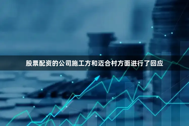 股票配资的公司施工方和迈合村方面进行了回应