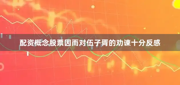 配资概念股票因而对伍子胥的劝谏十分反感