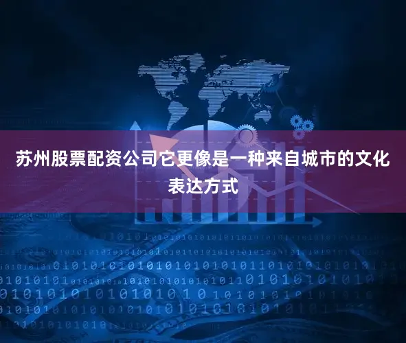 苏州股票配资公司它更像是一种来自城市的文化表达方式