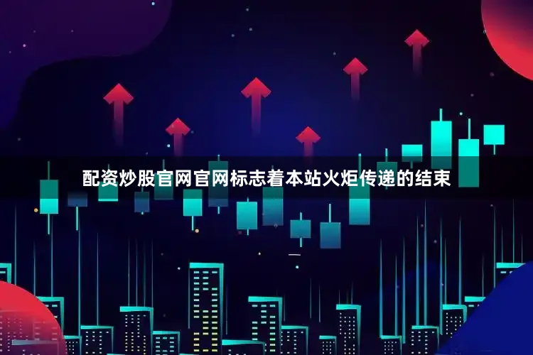 配资炒股官网官网标志着本站火炬传递的结束