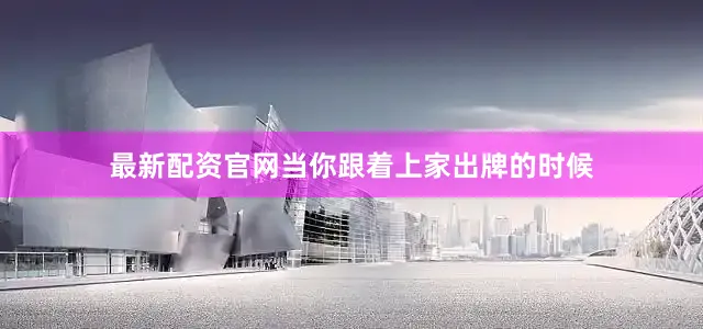 最新配资官网当你跟着上家出牌的时候