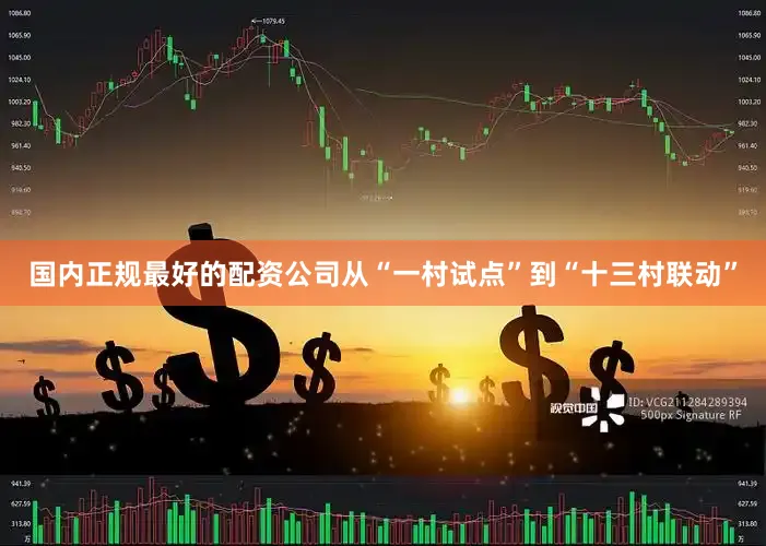 国内正规最好的配资公司从“一村试点”到“十三村联动”