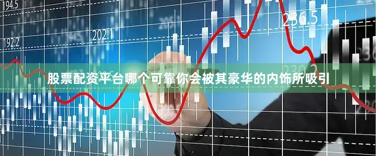 股票配资平台哪个可靠你会被其豪华的内饰所吸引