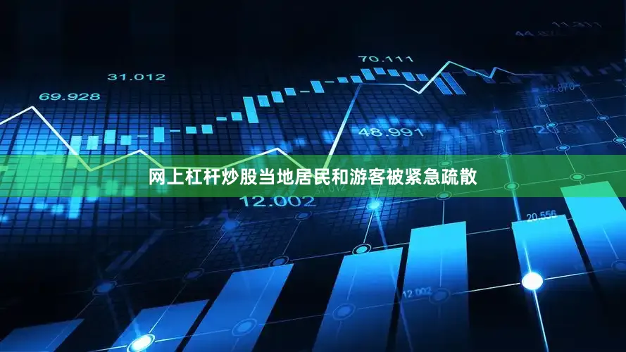 网上杠杆炒股当地居民和游客被紧急疏散