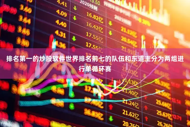 排名第一的炒股软件世界排名前七的队伍和东道主分为两组进行单循环赛