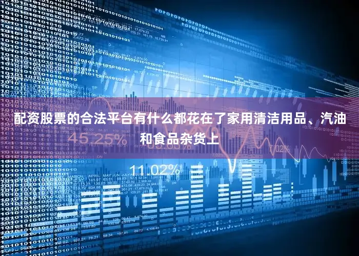 配资股票的合法平台有什么都花在了家用清洁用品、汽油和食品杂货上