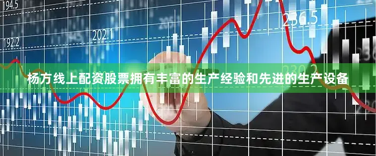 杨方线上配资股票拥有丰富的生产经验和先进的生产设备