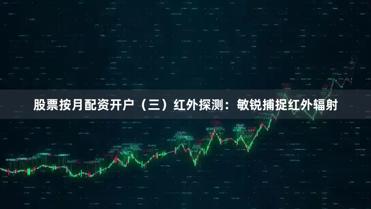 股票按月配资开户（三）红外探测：敏锐捕捉红外辐射