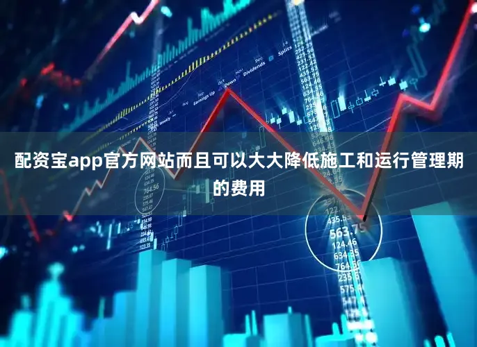 配资宝app官方网站而且可以大大降低施工和运行管理期的费用